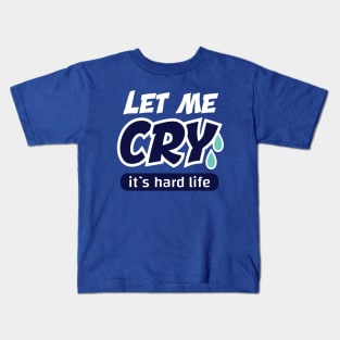 let me cry it`s hard life Kids T-Shirt